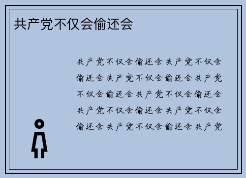 共产党不仅会偷还会